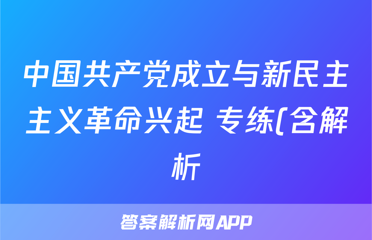 中国共产党成立与新民主主义革命兴起 专练(含解析)——2024届高中历史统编版一轮复习考试试卷